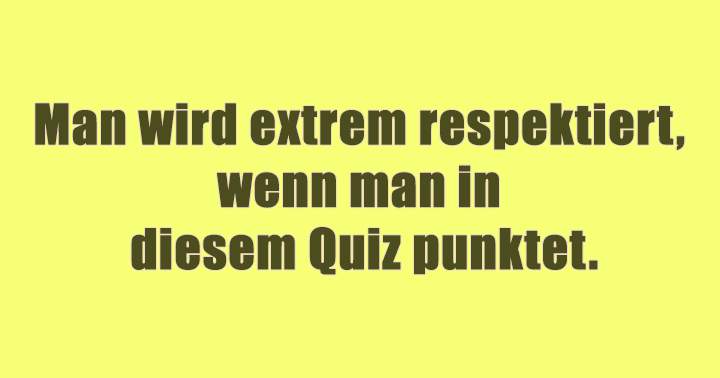 Verdiene Respekt in diesem Allgemeingemeinen Wissensquiz!