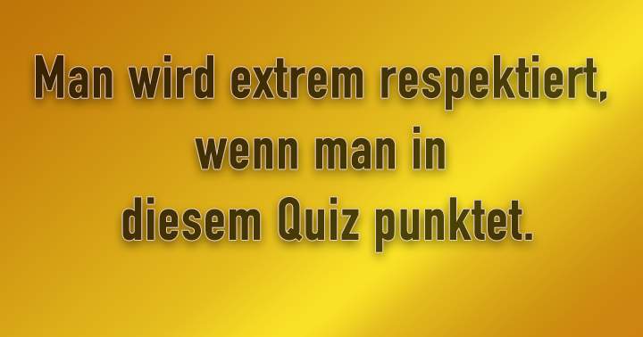 Verdiene Respekt in diesem Allgemeingemeinen Wissensquiz!