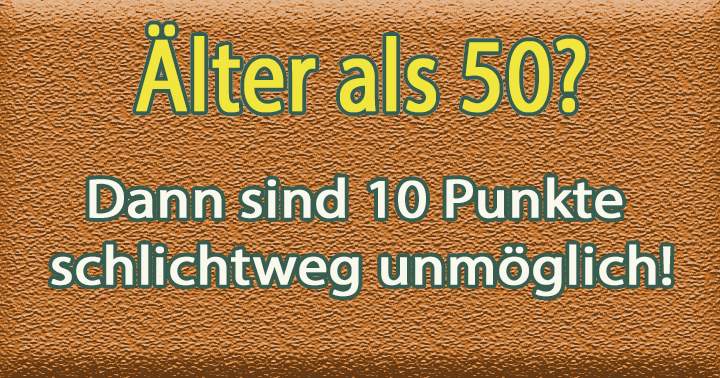Bist du älter als 50 Jahre? Dann wird es schwierig......