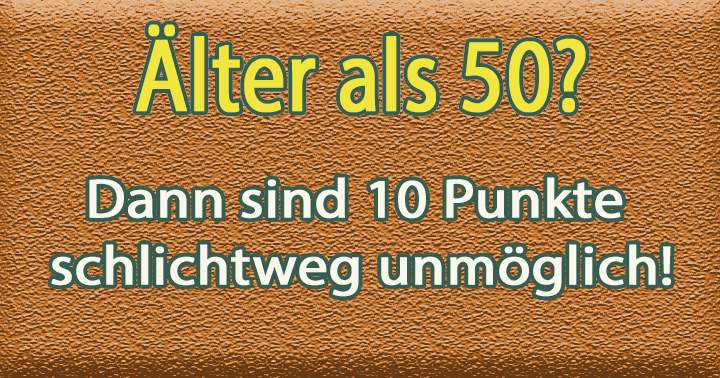 Bist du älter als 50 Jahre? Dann wird es schwierig......