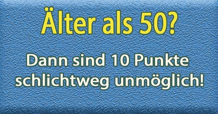 Bist du älter als 50 Jahre? Dann wird es schwierig......