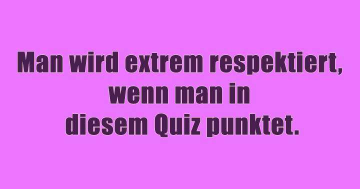 Verdiene Respekt in diesem Allgemeingemeinen Wissensquiz!