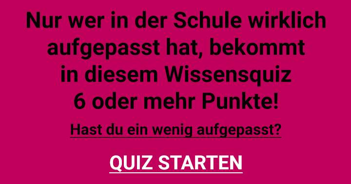 Hast du in der Schule aufgepasst?