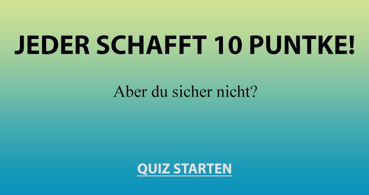 Gehörst du zu den wenigen, die keine 10 Punkte erreichen?