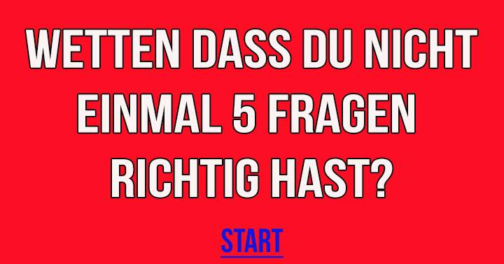 Wetten dass du nicht einmal 5 Fragen richtig hast?