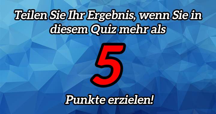 Teilen Sie Ihr Ergebnis, wenn Sie in diesem Quiz mehr als 5 Punkte erzielen!