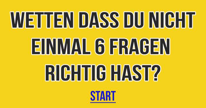 Wetten dass du nicht einmal 6 Fragen richtig hast?