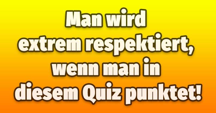 Verdiene Respekt in diesem Allgemeingemeinen Wissensquiz!