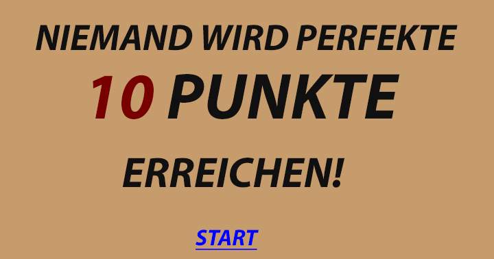 Niemand schafft perfekte 10 Punkte!