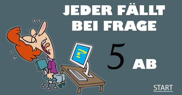 Jeder fällt bei Frage 5 ab!