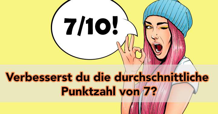 Verbesserst du die durchschnittliche  Punktzahl von 7?