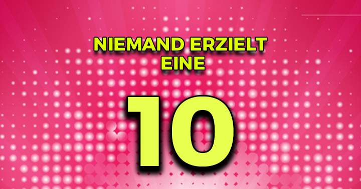 Niemand erzielt eine 10